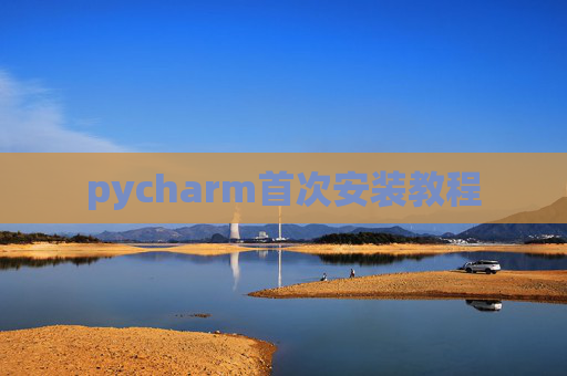 pycharm首次安装教程 pycharm首次安装教程